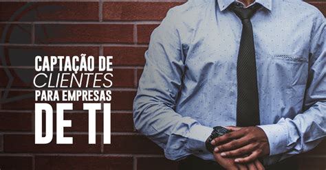 4 estratégias para captação de clientes para sua empresa de TI