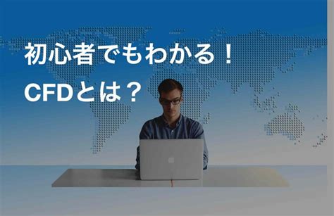 初心者でもわかる！cfdとは？特徴・リスクを解説した基本ガイド