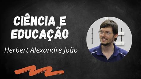 Ciência e Educação Educador Herbert Alexandre João Vem Saber