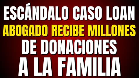 Escandalo Caso Loan Abogado Recibe Millones De Pesos De Donaciones