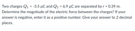 Solved Two Charges Q1 −3 5μc And Q2 6 9μc Are Separated By