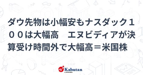 ダウ先物は小幅安もナスダック100は大幅高 エヌビディアが決算受け時間外で大幅高＝米国株 市況 株探ニュース