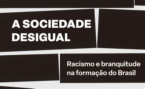 A sociedade desigual Racismo e branquitude na formação do Brasil