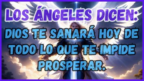 MENSAJE DE LOS ÁNGELES DIOS TE SANARÁ HOY DE TODO LO QUE TE IMPIDE