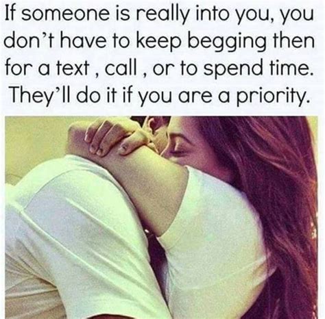 If Someone Is Really Into You You Don T Have To Keep Begging Them For A Text Call Or To Spend