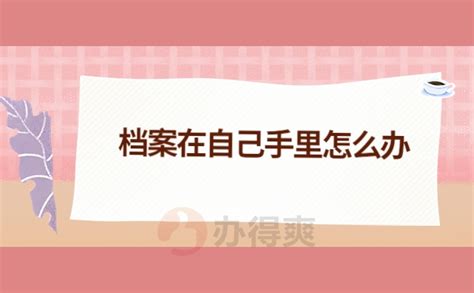 档案袋在自己手里很多年了怎么办？这个补救措施你一定要知道办得爽