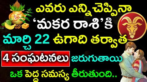 మకర రాశి వారికి మర్చి 22 ఉగాది తర్వాత 4 సంఘటనలు జరుగుతాయి ఒక పెద్ద సమస్య తీరుతుందిmakara