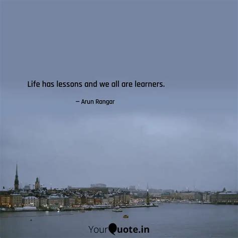 Life Has Lessons And We Quotes Writings By Arun Rangar Yourquote