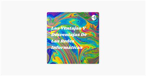 Las Ventajas Y Desventajas De Las Redes Inform Ticas On Apple Podcasts