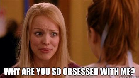 Why Are You So Obsessed With Me Meme Mean Girls Movie Mean