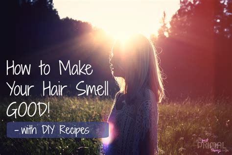 How To Make Hair Smell Good Diy Natural Hair Fragrance Just Primal Things