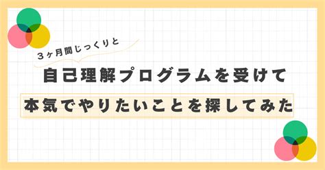 自己理解プログラムを受けて本気でやりたいことを探してみた｜けんと｜詩的自己開示ファシリテーター