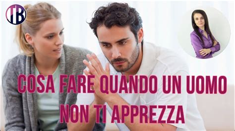 Cosa Fare Quando Un Uomo Non Ti Apprezza E Ti D Per Scontata Youtube