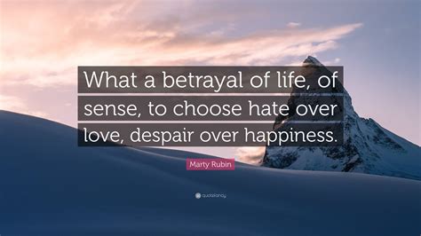 Marty Rubin Quote What A Betrayal Of Life Of Sense To Choose Hate