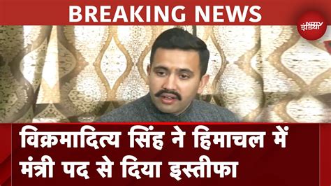 Vikramaditya Singh Resignation Himachal सरकार के मंत्री विक्रमादित्य