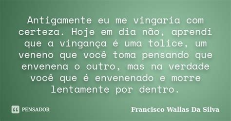 Antigamente Eu Me Vingaria Com Certeza Francisco Wallas Da Silva