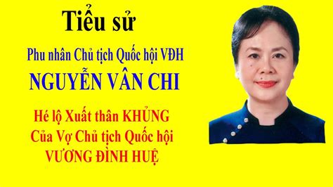 Tiểu sử NGUYỄN VÂN CHI - Hé lộ Xuất thân KHỦNG của Vợ Chủ tịch Quốc hội ...