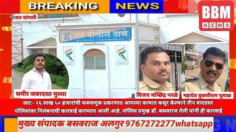 जत२६ लाख ५०हजारांची फसवणूक प्रकरणात तीन पोलिसांवर निलंबनाची कारवाई Sp बसवराज तेली यांची कारवाई