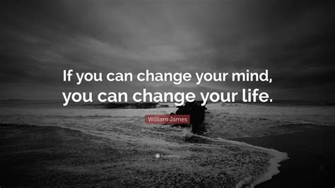 William James Quote If You Can Change Your Mind You Can Change Your