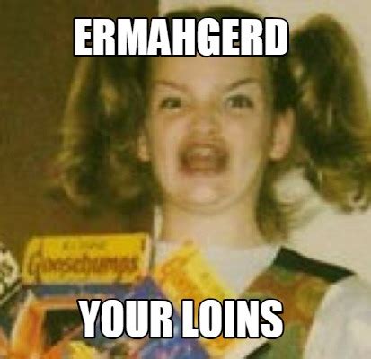 Meme Creator - Funny ermahgerd your loins Meme Generator at MemeCreator ...