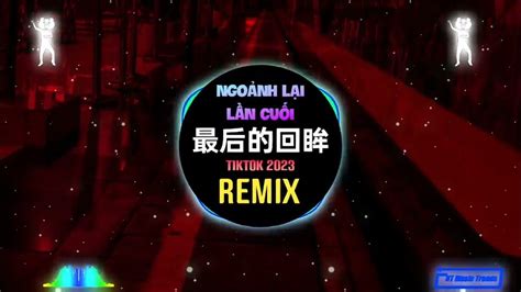 莫叫姐姐 最后的回眸 Dj栋梁版 Ngoảnh Lại Lần Cuối Remix Tiktok Mạc Khiếu Tỷ