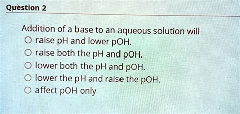 Solved Question 2 Addition Of A Base To An Aqueous Solution Will 0 Raise Ph And Lower Poh