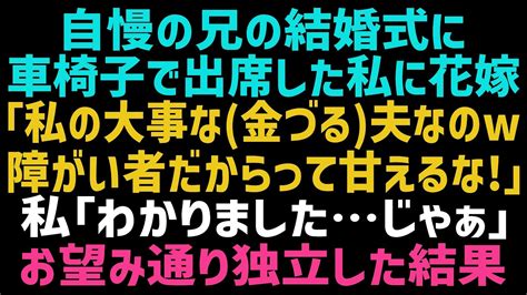 【スカッとする話】自慢の兄の結婚式に車椅子で出席した私に花嫁｢私の大事な金づる夫なのw障がい者だからって甘えるな｣私｢わかりました じゃあ｣お望み通り独立した結果w【修羅場】【朗読