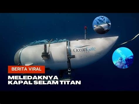 Ternyata Ini Penyebab Meledaknya Kapal Selam Titan Kok Bisa Ya