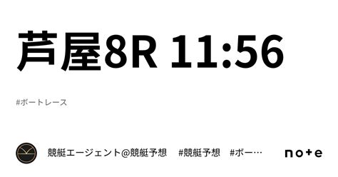 芦屋8r 1156｜💃🏻🕺🏼⚜️ 競艇エージェント競艇予想 ⚜️🕺🏼💃🏻 競艇 ボートレース予想