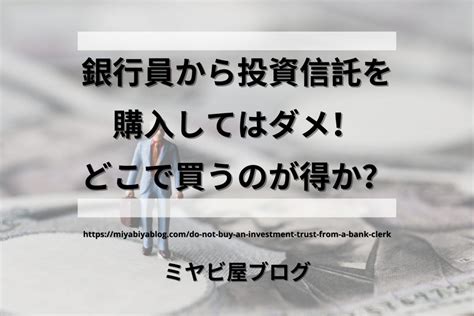 銀行員から投資信託を購入してはダメ！どこで買うのが得か？ ミヤビ屋ブログ