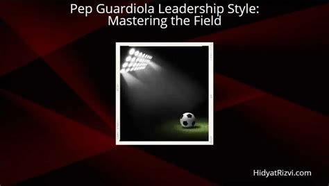 Pep Guardiola Leadership Style: Mastering the Field