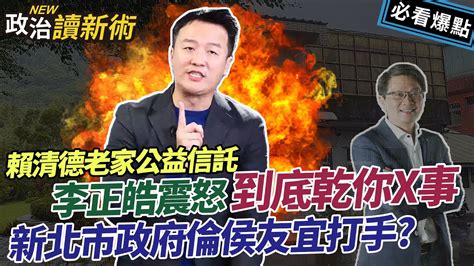 賴清德老家交付公益信託 新北市政府竟成侯友宜打手？李正皓大怒💥｜李正皓 王義川 范綱祥 范世平 李柏毅【政治讀新術】必看爆點💥20231228