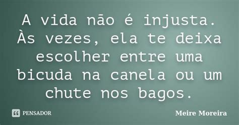 A vida não é injusta Às vezes ela Meire Moreira Pensador