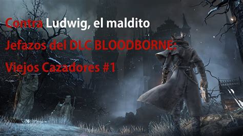 Ludwig El Primer Cazador DLC Antiguos Cazadores Bloodborne YouTube