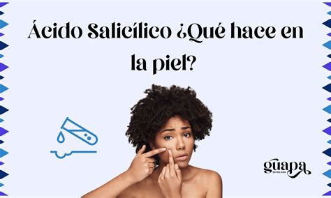 Ácido Salicílico Qué hace en la piel Guapa Skincare