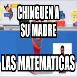 Meme Personalizado Chinguen A Su Madre Las Matematicas