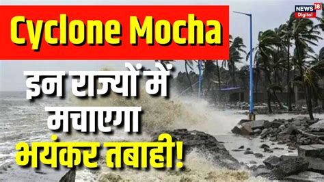 Cyclone Mocha इन राज्यों में भयंकर तबाही ला सकता है चक्रवात Imd ने