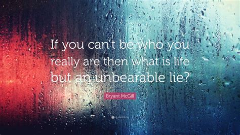 Bryant Mcgill Quote If You Cant Be Who You Really Are Then What Is