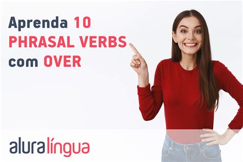 Aprenda 10 Phrasal Verbs Com Over Cursos De Inglês