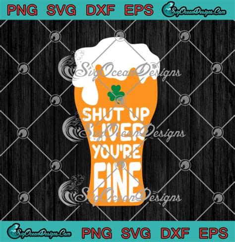 Shut Up Liver Youre Fine Shamrock Beer Drinking St Patricks Day Svg