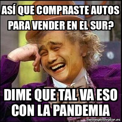 Meme Yao Wonka As Que Compraste Autos Para Vender En El Sur Dime