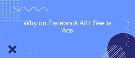 Why On Facebook All I See Is Ads SaveMyLeads