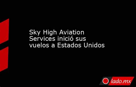 Sky High Aviation Services Inició Sus Vuelos A Estados Unidos Ladomx