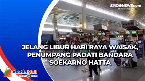 Video Jelang Libur Hari Raya Waisak Penumpang Padati Bandara Soekarno