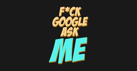 Fuck Google Ask Me Funny Quote T Shirt TeePublic