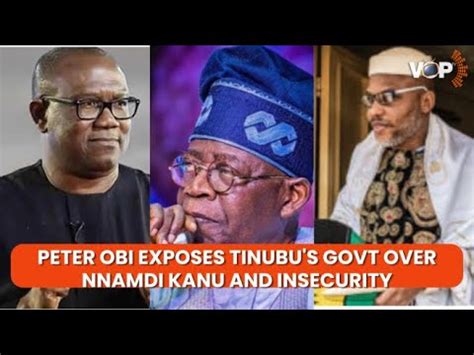 PETER OBI EXPOSES TINUBU S GOVERNMENT OVER NNAMDI KANU INSECURITY AND