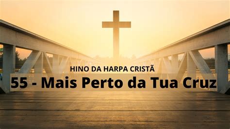 55 MAIS PERTO DA TUA CRUZ HINO DA HARPA CRISTÃ LETRA E IMAGENS