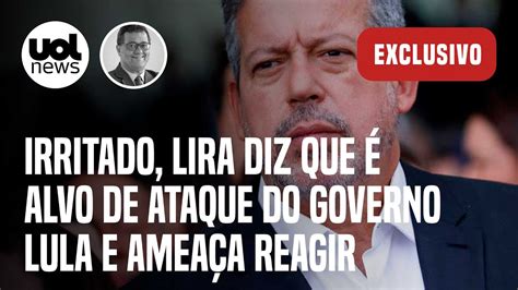 Lira está muito irritado e diz a aliados que é alvo de ataque do