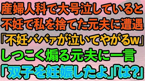 【スカッと】産婦人科で大号泣していると、不妊で捨てられた元夫に遭遇。「不妊ババァが泣いてやがるw」しつこく煽る元夫に私「双子を妊娠した！」元夫