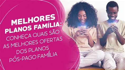 Melhores Planos FamÍlia Conheça Quais São As Melhores Ofertas Youtube